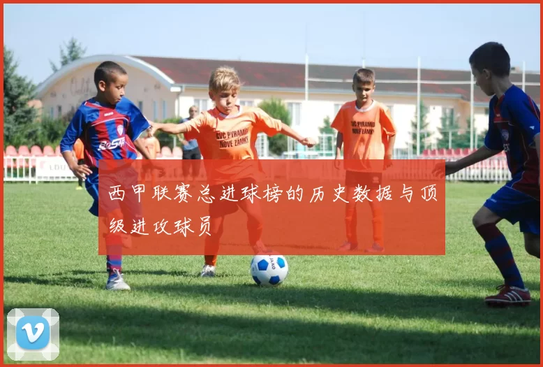 西甲联赛总进球榜的历史数据与顶级进攻球员