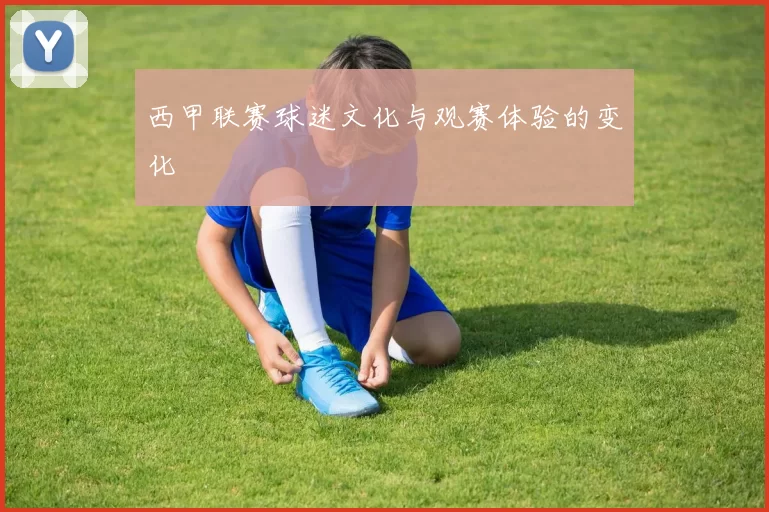 西甲联赛球迷文化与观赛体验的变化