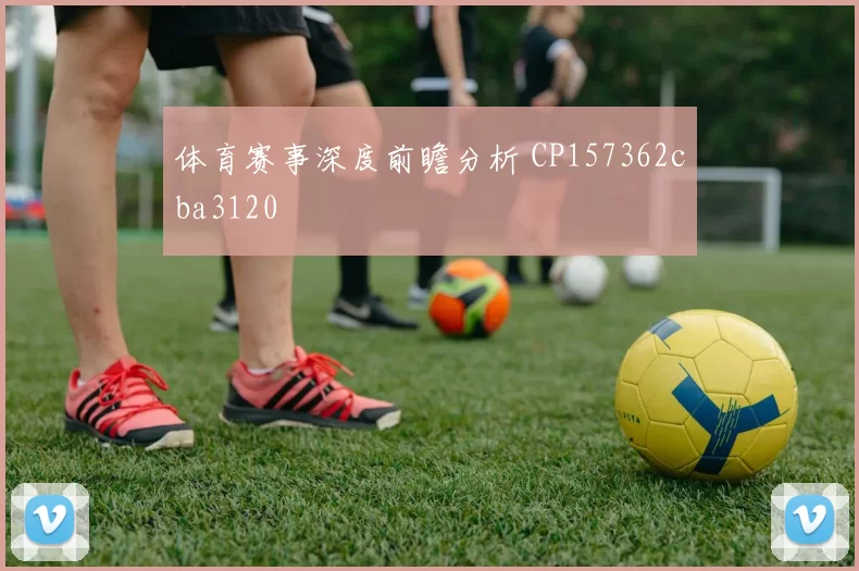 体育赛事深度前瞻分析 CP157362cba3120