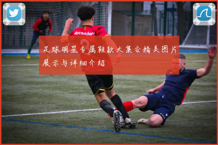 足球明星专属鞋款大集合精美图片展示与详细介绍