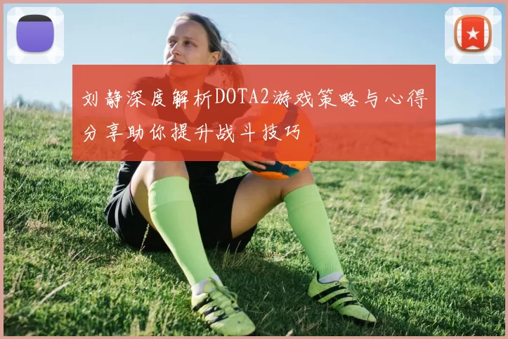 刘静深度解析DOTA2游戏策略与心得分享助你提升战斗技巧