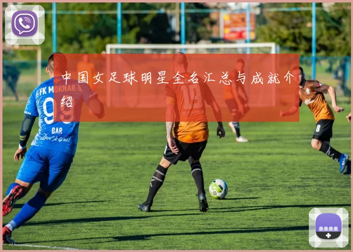 中国女足球明星全名汇总与成就介绍