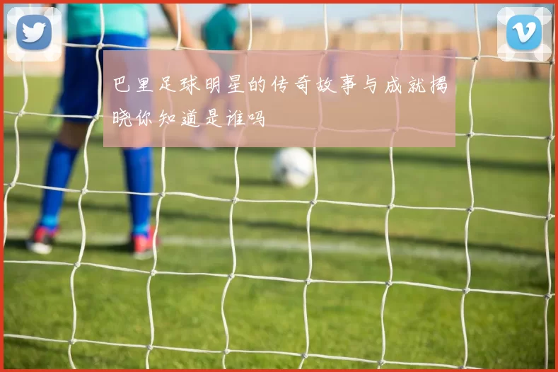 巴里足球明星的传奇故事与成就揭晓你知道是谁吗
