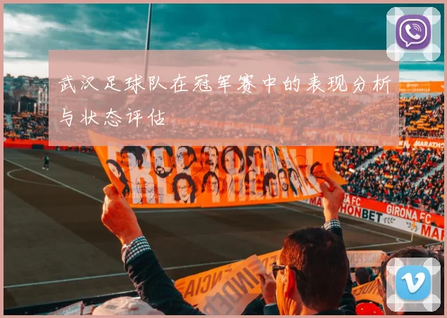 武汉足球队在冠军赛中的表现分析与状态评估